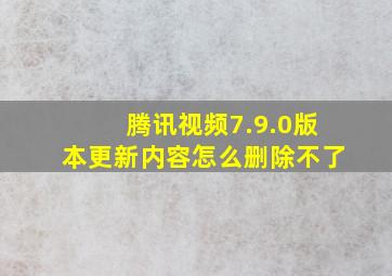 腾讯视频7.9.0版本更新内容怎么删除不了