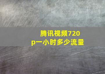 腾讯视频720p一小时多少流量