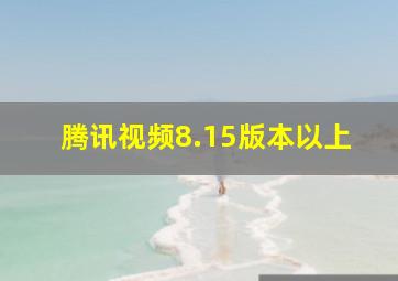 腾讯视频8.15版本以上