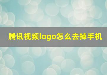 腾讯视频logo怎么去掉手机