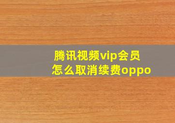 腾讯视频vip会员怎么取消续费oppo