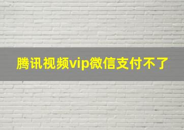 腾讯视频vip微信支付不了