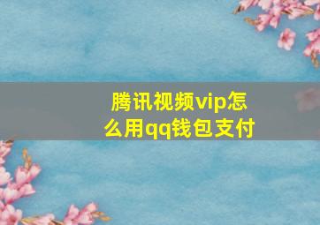 腾讯视频vip怎么用qq钱包支付