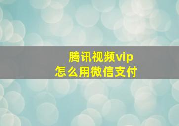 腾讯视频vip怎么用微信支付