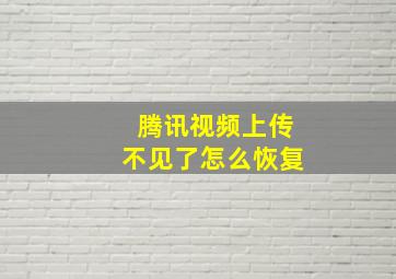 腾讯视频上传不见了怎么恢复