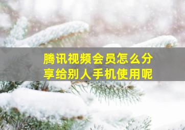 腾讯视频会员怎么分享给别人手机使用呢