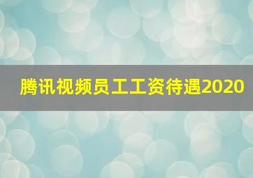 腾讯视频员工工资待遇2020