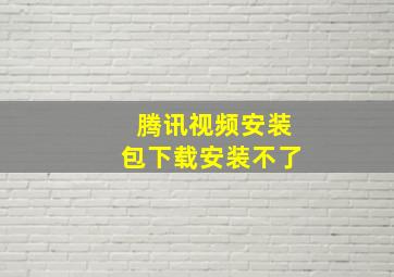 腾讯视频安装包下载安装不了