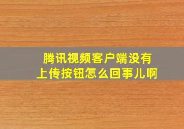 腾讯视频客户端没有上传按钮怎么回事儿啊