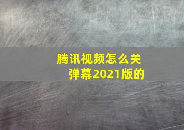 腾讯视频怎么关弹幕2021版的