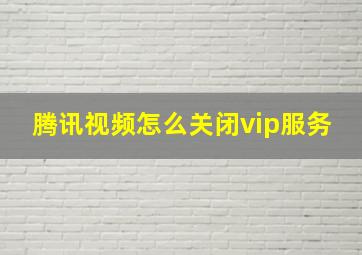 腾讯视频怎么关闭vip服务