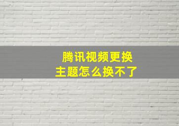 腾讯视频更换主题怎么换不了