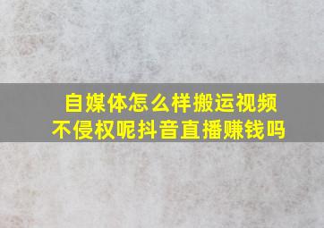 自媒体怎么样搬运视频不侵权呢抖音直播赚钱吗