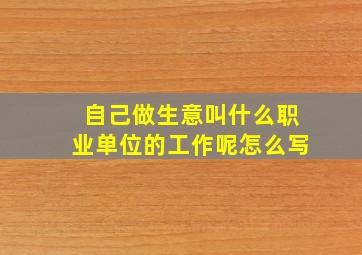 自己做生意叫什么职业单位的工作呢怎么写