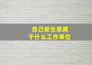 自己做生意属于什么工作单位