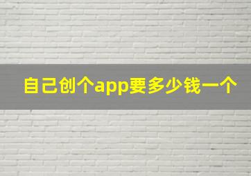 自己创个app要多少钱一个