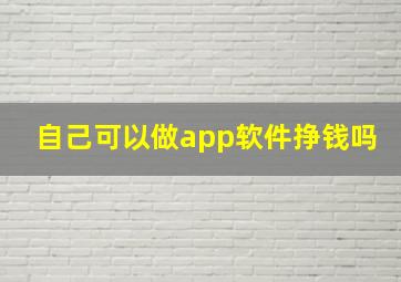 自己可以做app软件挣钱吗