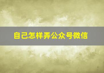 自己怎样弄公众号微信