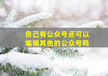 自己有公众号还可以编辑其他的公众号吗