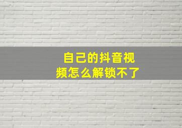 自己的抖音视频怎么解锁不了