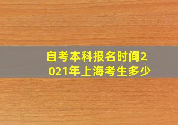 自考本科报名时间2021年上海考生多少