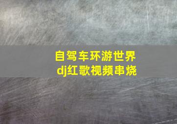 自驾车环游世界dj红歌视频串烧