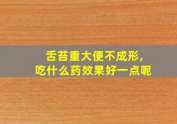 舌苔重大便不成形,吃什么药效果好一点呢