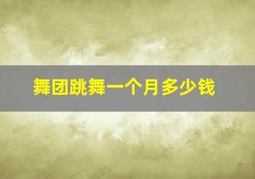 舞团跳舞一个月多少钱