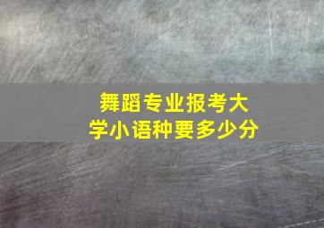 舞蹈专业报考大学小语种要多少分