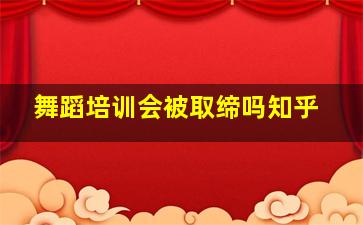 舞蹈培训会被取缔吗知乎