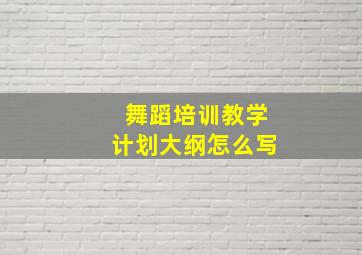 舞蹈培训教学计划大纲怎么写