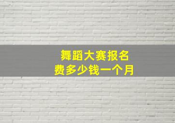 舞蹈大赛报名费多少钱一个月