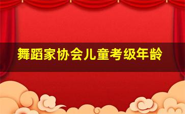 舞蹈家协会儿童考级年龄