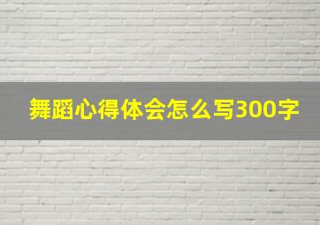 舞蹈心得体会怎么写300字