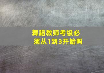 舞蹈教师考级必须从1到3开始吗