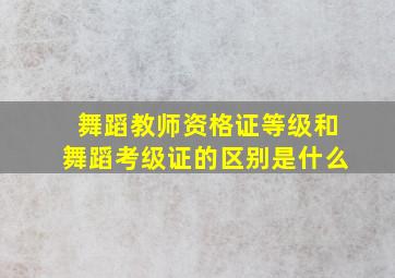 舞蹈教师资格证等级和舞蹈考级证的区别是什么