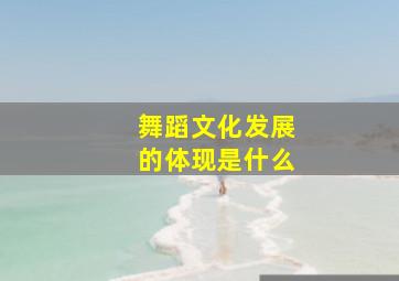 舞蹈文化发展的体现是什么