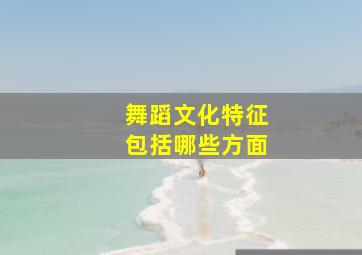 舞蹈文化特征包括哪些方面