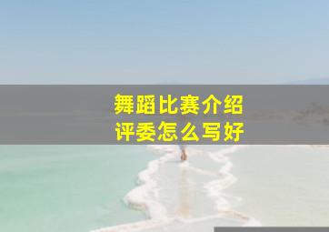 舞蹈比赛介绍评委怎么写好