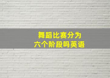 舞蹈比赛分为六个阶段吗英语