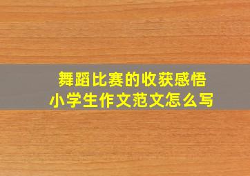 舞蹈比赛的收获感悟小学生作文范文怎么写