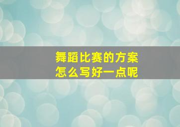 舞蹈比赛的方案怎么写好一点呢