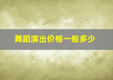 舞蹈演出价格一般多少