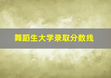 舞蹈生大学录取分数线