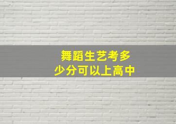 舞蹈生艺考多少分可以上高中