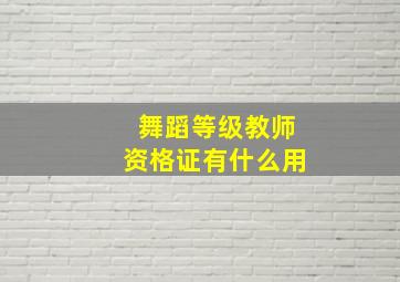 舞蹈等级教师资格证有什么用