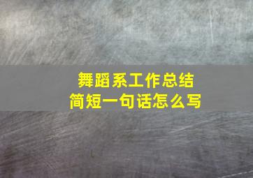 舞蹈系工作总结简短一句话怎么写