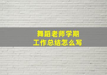 舞蹈老师学期工作总结怎么写