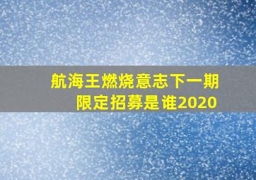 航海王燃烧意志下一期限定招募是谁2020