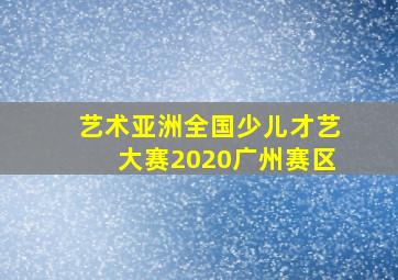 艺术亚洲全国少儿才艺大赛2020广州赛区